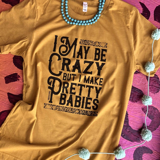 I May Be Crazy But I Make Pretty Babies Tee - Mustard